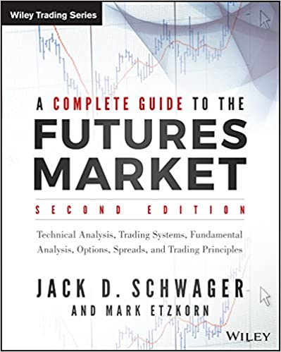 A Complete Guide to the Futures Market: Technical Analysis, Trading Systems, Fundamental Analysis, Options, Spreads, and Trading Principles by Jack D. Schwagger