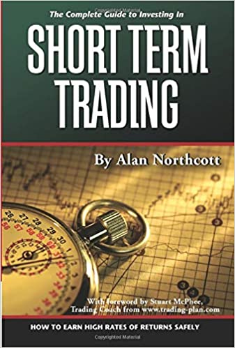 The Complete Guide to Investing in Short Term Trading: How to Earn High Rates of Returns Safely by Alan Northcott